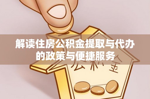 皇姑解读住房公积金提取与代办的政策与便捷服务