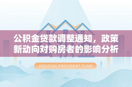 皇姑公积金贷款调整通知，政策新动向对购房者的影响分析