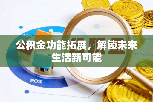 皇姑公积金功能拓展，解锁未来生活新可能