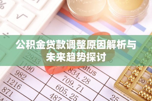 皇姑公积金贷款调整原因解析与未来趋势探讨