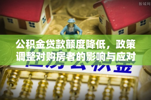 皇姑公积金贷款额度降低，政策调整对购房者的影响与应对策略