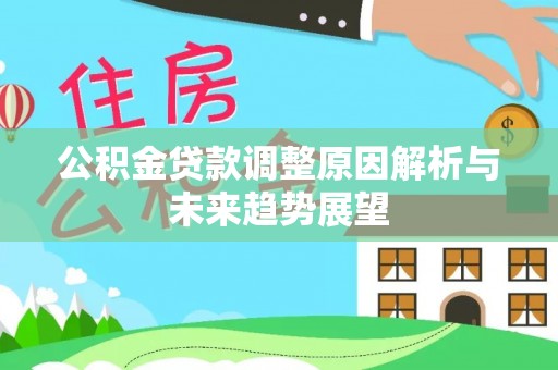 皇姑公积金贷款调整原因解析与未来趋势展望