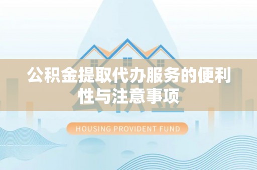 皇姑公积金提取代办服务的便利性与注意事项