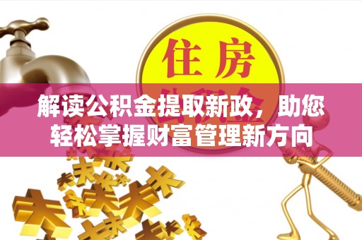 皇姑解读公积金提取新政，助您轻松掌握财富管理新方向