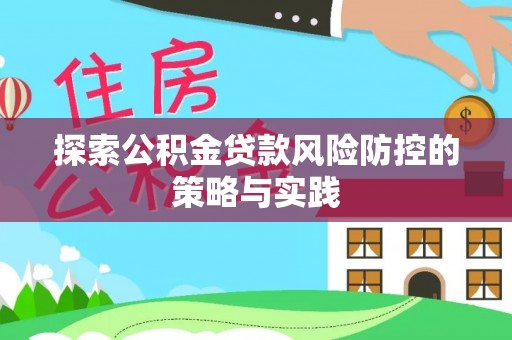 皇姑探索公积金贷款风险防控的策略与实践