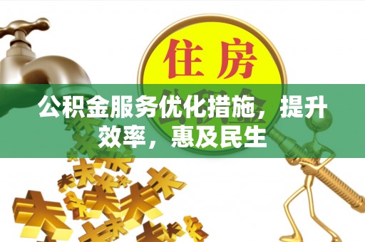 皇姑公积金服务优化措施，提升效率，惠及民生