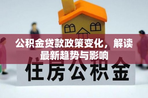 皇姑公积金贷款政策变化，解读最新趋势与影响