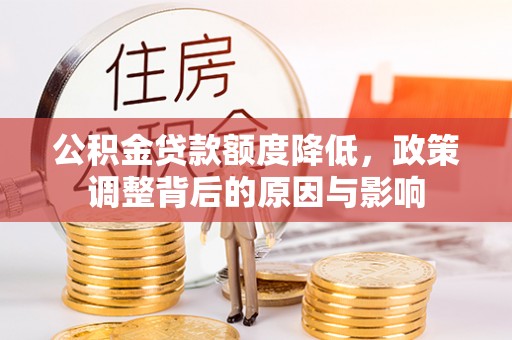 皇姑公积金贷款额度降低，政策调整背后的原因与影响