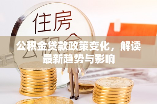 皇姑公积金贷款政策变化，解读最新趋势与影响