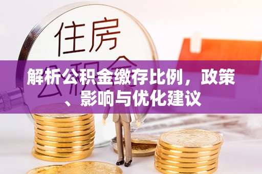 皇姑解析公积金缴存比例，政策、影响与优化建议