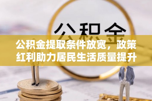 皇姑公积金提取条件放宽，政策红利助力居民生活质量提升