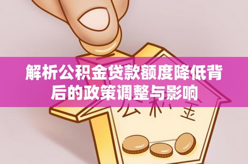皇姑解析公积金贷款额度降低背后的政策调整与影响