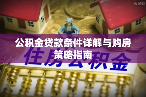 皇姑公积金贷款条件详解与购房策略指南