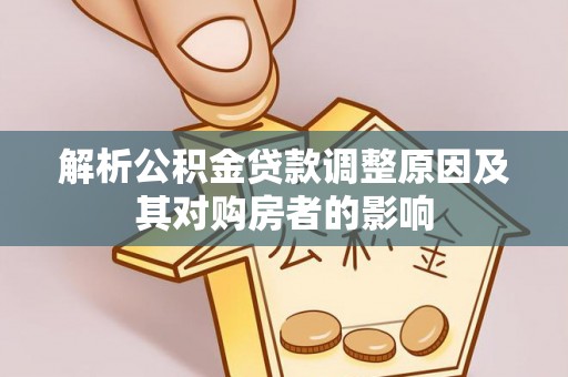 皇姑解析公积金贷款调整原因及其对购房者的影响