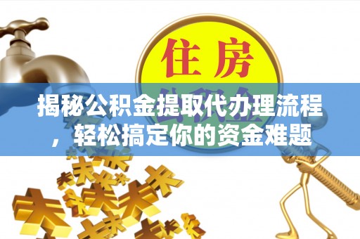 皇姑揭秘公积金提取代办理流程，轻松搞定你的资金难题
