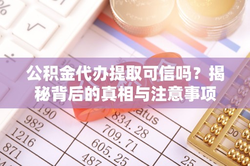 皇姑公积金代办提取可信吗？揭秘背后的真相与注意事项