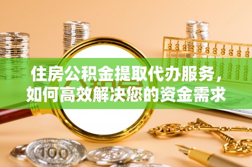 皇姑住房公积金提取代办服务，如何高效解决您的资金需求