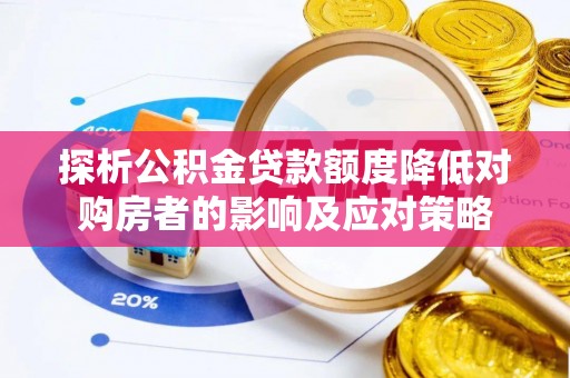 皇姑探析公积金贷款额度降低对购房者的影响及应对策略