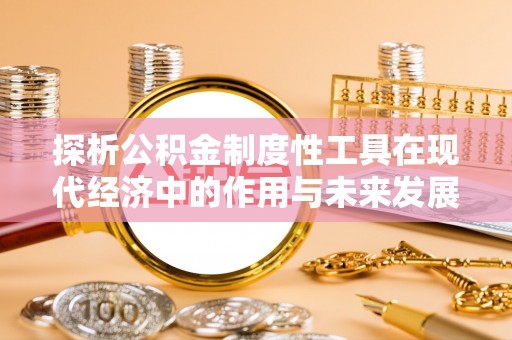 皇姑探析公积金制度性工具在现代经济中的作用与未来发展趋势