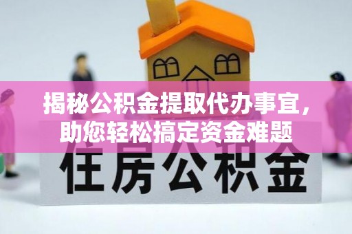 皇姑揭秘公积金提取代办事宜，助您轻松搞定资金难题