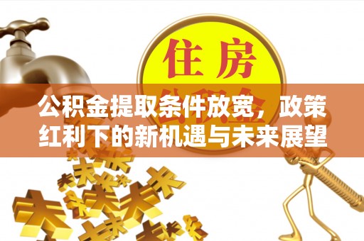皇姑公积金提取条件放宽，政策红利下的新机遇与未来展望