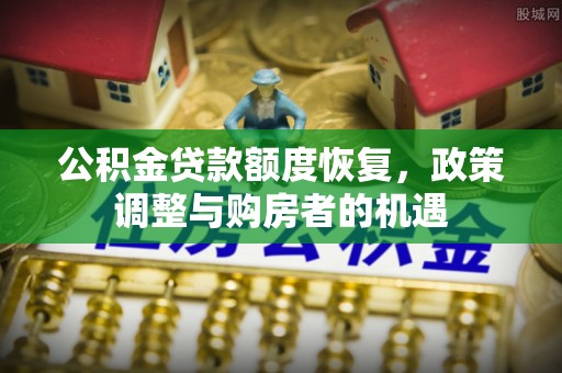 皇姑公积金贷款额度恢复，政策调整与购房者的机遇