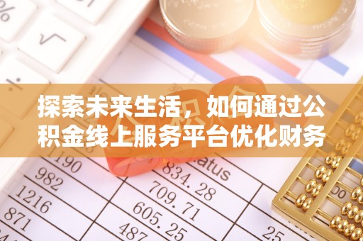 皇姑探索未来生活，如何通过公积金线上服务平台优化财务管理