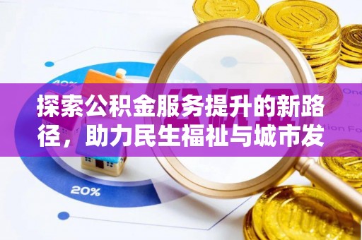皇姑探索公积金服务提升的新路径，助力民生福祉与城市发展