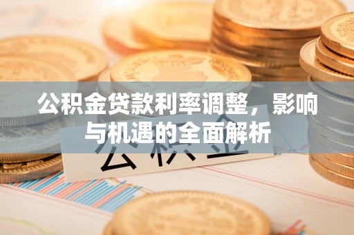 皇姑公积金贷款利率调整，影响与机遇的全面解析
