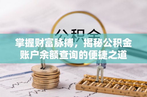 皇姑掌握财富脉搏，揭秘公积金账户余额查询的便捷之道