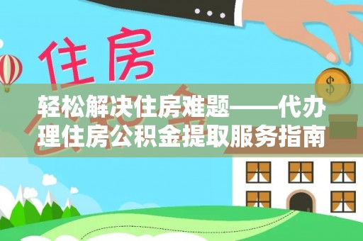皇姑轻松解决住房难题——代办理住房公积金提取服务指南