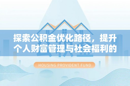 皇姑探索公积金优化路径，提升个人财富管理与社会福利的双赢之道