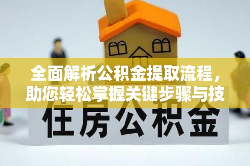 皇姑全面解析公积金提取流程，助您轻松掌握关键步骤与技巧
