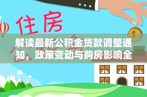 皇姑解读最新公积金贷款调整通知，政策变动与购房影响全解析