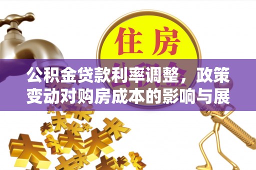 皇姑公积金贷款利率调整，政策变动对购房成本的影响与展望