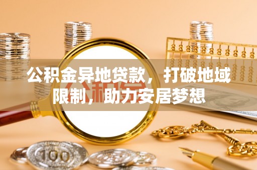 皇姑公积金异地贷款，打破地域限制，助力安居梦想