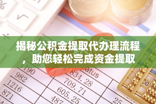 皇姑揭秘公积金提取代办理流程，助您轻松完成资金提取