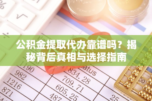 皇姑公积金提取代办靠谱吗？揭秘背后真相与选择指南