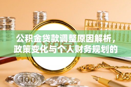 皇姑公积金贷款调整原因解析，政策变化与个人财务规划的影响