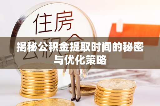 皇姑揭秘公积金提取时间的秘密与优化策略