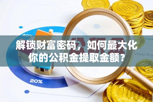 皇姑解锁财富密码，如何最大化你的公积金提取金额？