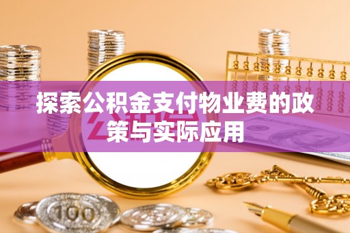 皇姑探索公积金支付物业费的政策与实际应用