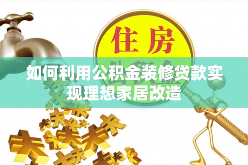 皇姑如何利用公积金装修贷款实现理想家居改造