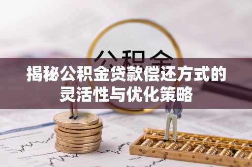 皇姑揭秘公积金贷款偿还方式的灵活性与优化策略