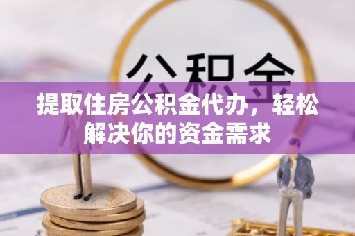 皇姑提取住房公积金代办，轻松解决你的资金需求