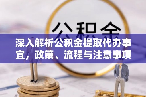 皇姑深入解析公积金提取代办事宜，政策、流程与注意事项全攻略