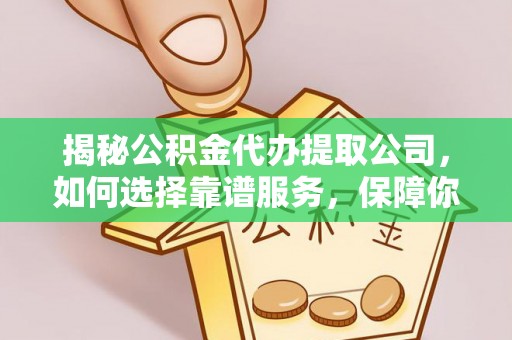 皇姑揭秘公积金代办提取公司，如何选择靠谱服务，保障你的资金安全