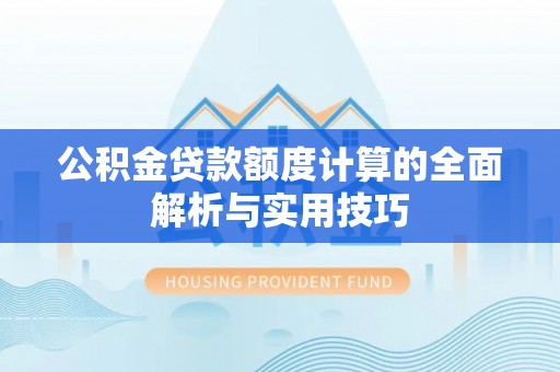 皇姑公积金贷款额度计算的全面解析与实用技巧