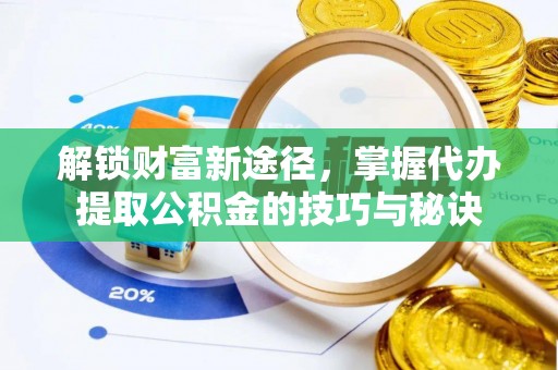 皇姑解锁财富新途径，掌握代办提取公积金的技巧与秘诀