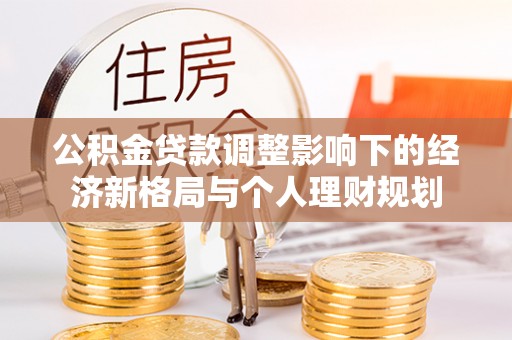 皇姑公积金贷款调整影响下的经济新格局与个人理财规划
